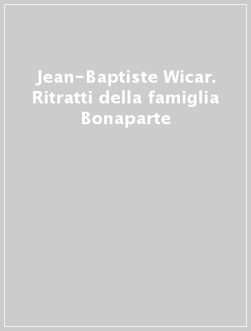 Jean-Baptiste Wicar. Ritratti della famiglia Bonaparte