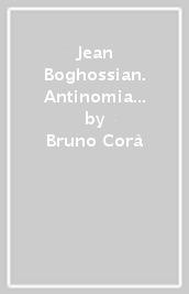 Jean Boghossian. Antinomia ardente. Ediz. italiana e inglese