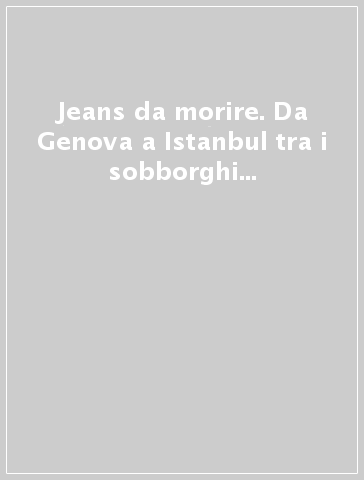 Jeans da morire. Da Genova a Istanbul tra i sobborghi dei jeans in Turchia. Ediz. italiana e inglese