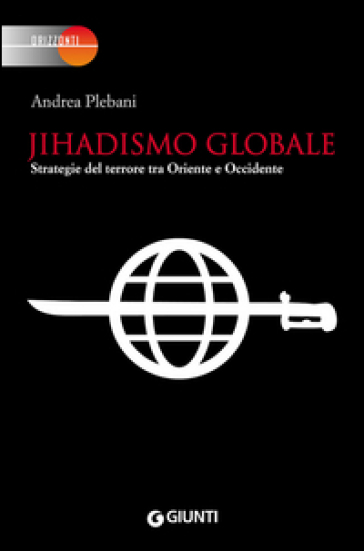 Jihadismo globale. Strategie del terrore tra Oriente e Occidente - Andrea Plebani