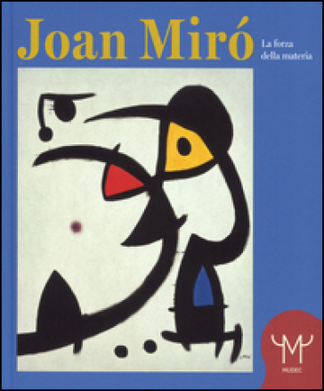 Joan Mirò. La forza della materia. Catalogo della mostra (Milano, 25 marzo-11 settembre 2016) - Francesco Poli - Joan P. Miro