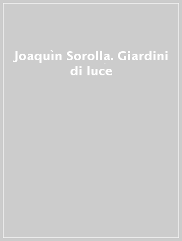 Joaquìn Sorolla. Giardini di luce