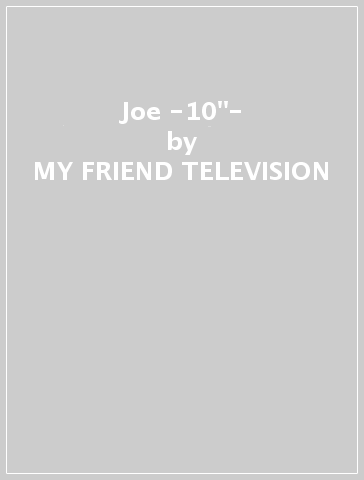 Joe -10"- - MY FRIEND TELEVISION