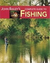 John Bailey s Complete Guide to Fishing