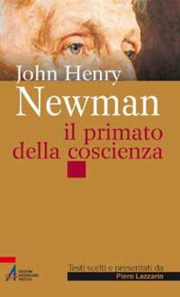 John Henry Newman. Il primato della coscienza - Piero Lazzarin