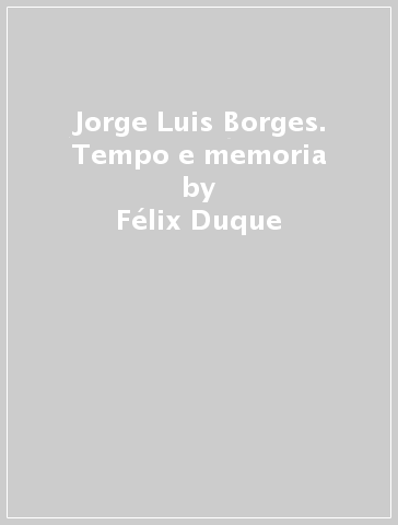 Jorge Luis Borges. Tempo e memoria - Vincenzo Vitiello - Félix Duque