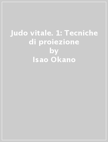 Judo vitale. 1: Tecniche di proiezione - Isao Okano - Tetsuya Sato