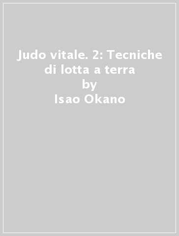 Judo vitale. 2: Tecniche di lotta a terra - Isao Okano - Tetsuya Sato
