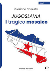 Jugoslavia. Il tragico mosaico