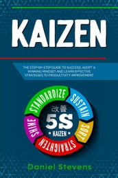 Kaizen: The Step-by-Step Guide to Success. Adopt a Winning Mindset and Learn Effective Strategies to Productivity Improvement.