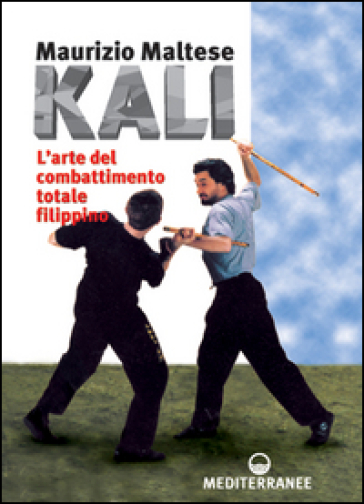 Kali. L'arte del combattimento totale filippino - Maurizio Maltese