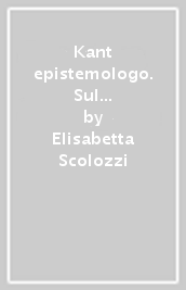 Kant epistemologo. Sul laboratorio kantiano di analisi trascendentale della filosofia della natura