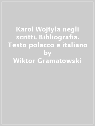 Karol Wojtyla negli scritti. Bibliografia. Testo polacco e italiano - Wiktor Gramatowski - Zofia Wilinska