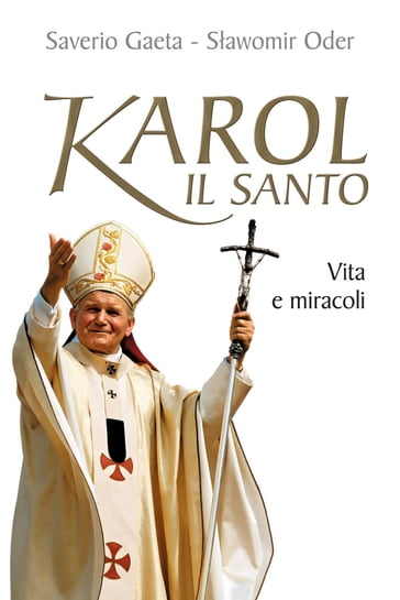 Karol il santo. Vita e miracoli di Giovanni Paolo II - Saverio Gaeta - Slawomir Oder