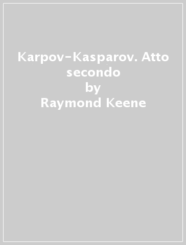 Karpov-Kasparov. Atto secondo - David Goodman - Raymond Keene
