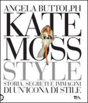 Kate Moss style. Storia, segreti e immagini di un'icona di stile - Angela Buttolph