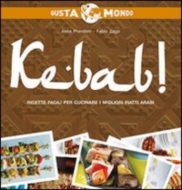 Kebab! Ricette facili per cucinare i migliori piatti arabi - Anna Prandoni - Fabio Zago