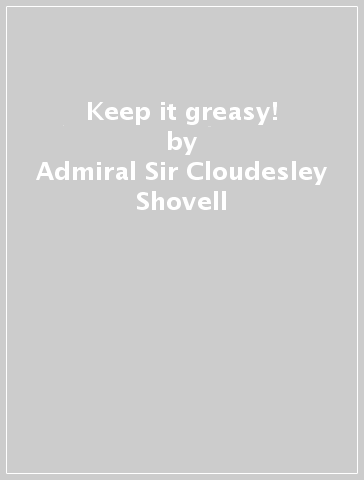 Keep it greasy! - Admiral Sir Cloudesley Shovell