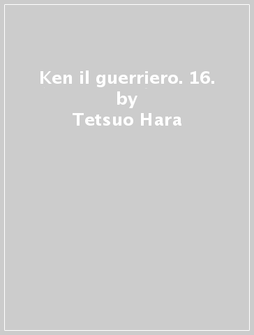 Ken il guerriero. 16. - Tetsuo Hara - Buronson