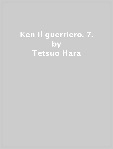 Ken il guerriero. 7. - Tetsuo Hara - Buronson