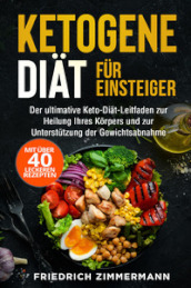 Ketogene Diat fur Einsteiger. Der ultimative Keto-Diat-Leitfaden zur Heilung Ihres Korpers und zur Unterstutzung der Gewichtsabnahme (Mit uber 40 leckeren Rezepten)