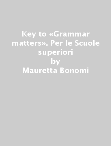 Key to «Grammar matters». Per le Scuole superiori - Mauretta Bonomi - Giuseppina Pesenti Barili - Liliana Schwammenthal