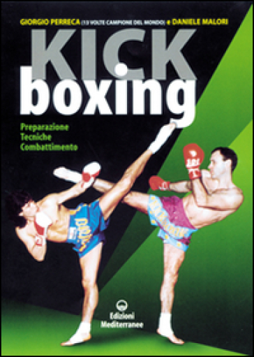 Kick boxing. Preparazione, tecniche, combattimento - Giorgio Perreca - Daniele Malori