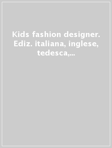 Kids fashion designer. Ediz. italiana, inglese, tedesca, francese e spagnola