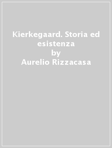 Kierkegaard. Storia ed esistenza - Aurelio Rizzacasa
