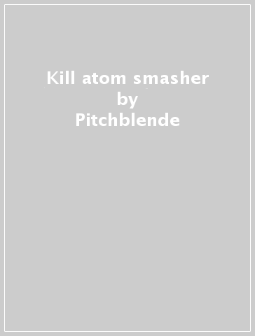 Kill atom smasher - Pitchblende