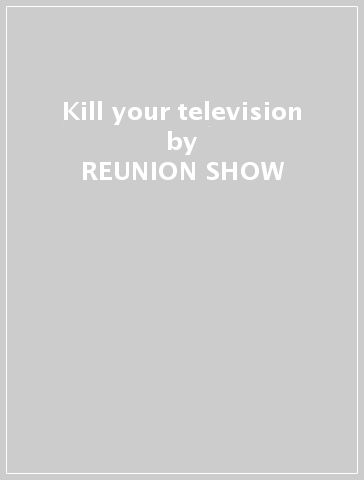Kill your television - REUNION SHOW