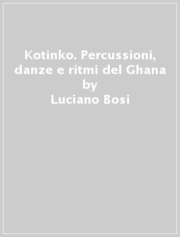 Kotinko. Percussioni, danze e ritmi del Ghana - Luciano Bosi - Antonio Carlucci
