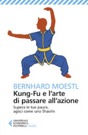 Kung-fu e l arte di passare all azione. Supera le tue paure, agisci come uno Shaolin