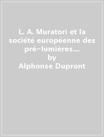 L. A. Muratori et la société européenne des pré-lumières. Essai d'inventaire et de typologie d'après l'«Epistolario» - Alphonse Dupront