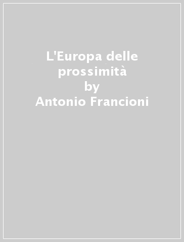 L'Europa delle prossimità - Antonio Francioni