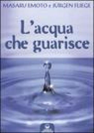 L'acqua che guarisce - Masaru Emoto - Jurgen Fliege