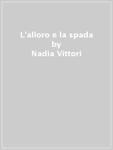 L'alloro e la spada - Nadia Vittori