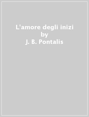 L'amore degli inizi - J.-B. Pontalis