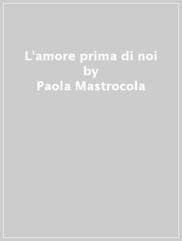 L'amore prima di noi - Paola Mastrocola