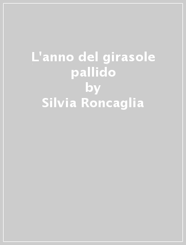 L'anno del girasole pallido - Silvia Roncaglia - Cristiana Cerretti