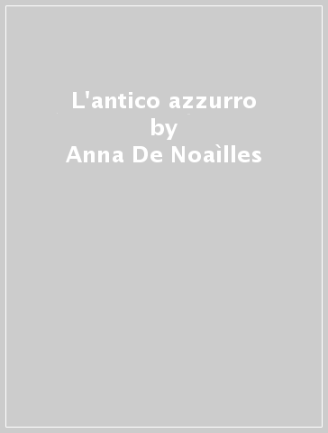 L'antico azzurro - Anna De Noaìlles