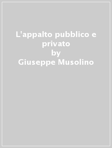 L'appalto pubblico e privato - Giuseppe Musolino