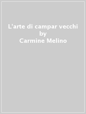 L'arte di campar vecchi - Rosella Del Vecchio - Paola Abetti - Carmine Melino