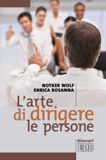 L'arte di dirigere le persone - Notker Wolf - Enrica Rosanna