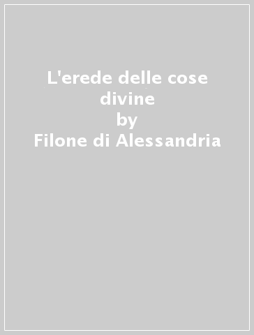 L'erede delle cose divine - Filone di Alessandria