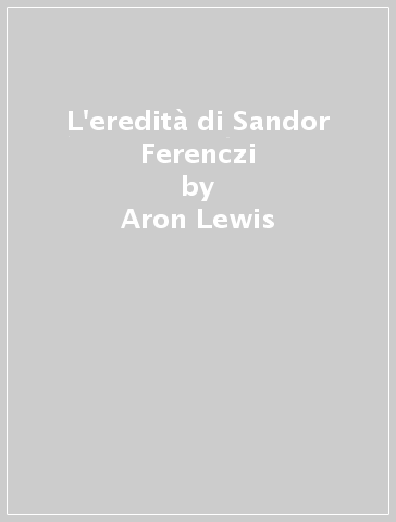 L'eredità di Sandor Ferenczi - Adrienne Harris - Aron Lewis - Lewis Aron