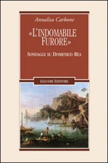 «L'indomabile furore». Sondaggi su Domenico Rea - Annalisa Carbone