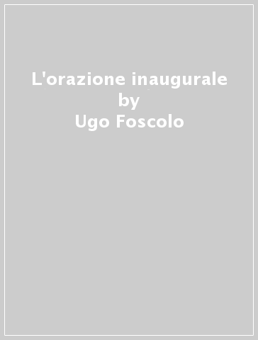 L'orazione inaugurale - Ugo Foscolo