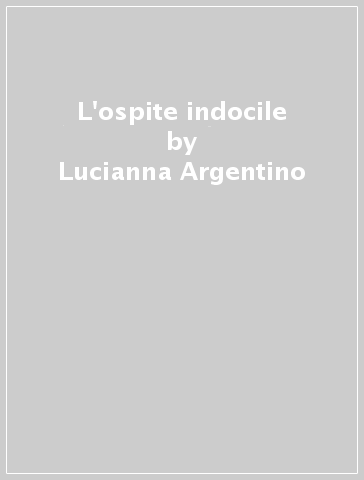 L'ospite indocile - Lucianna Argentino