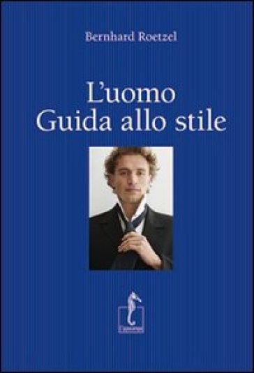 L'uomo. Guida allo stile - Bernhard Roetzel